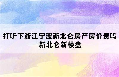 打听下浙江宁波新北仑房产房价贵吗 新北仑新楼盘